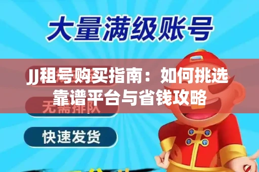 JJ租号购买指南：如何挑选靠谱平台与省钱攻略