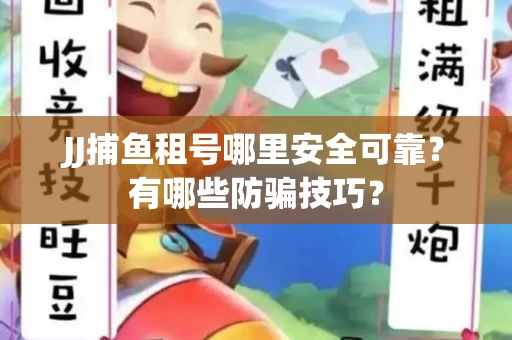 JJ捕鱼租号哪里安全可靠？有哪些防骗技巧？
