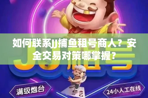 如何联系JJ捕鱼租号商人？安全交易对策哪掌握？