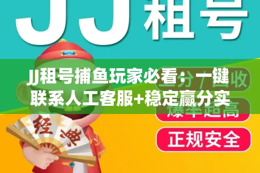 JJ租号捕鱼玩家必看：一键联系人工客服+稳定赢分实操指南