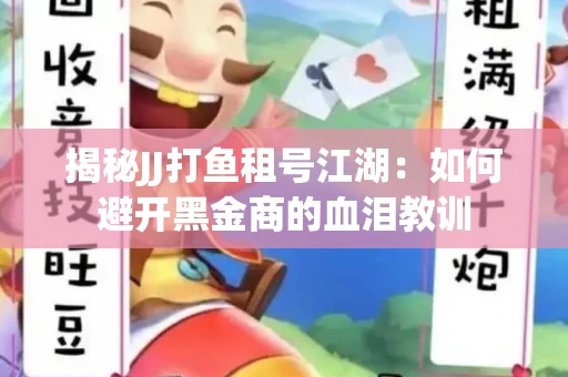 揭秘JJ打鱼租号江湖：如何避开黑金商的血泪教训