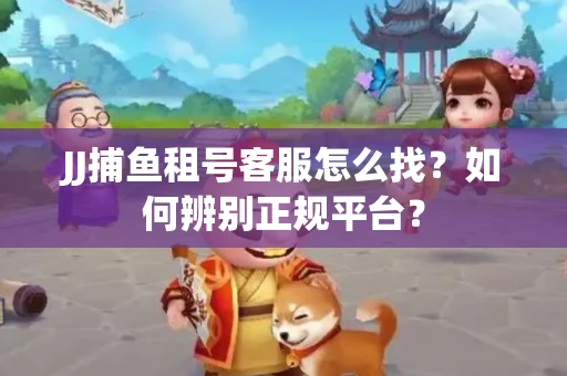 JJ捕鱼租号客服怎么找？如何辨别正规平台？