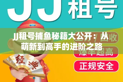 JJ租号捕鱼秘籍大公开：从萌新到高手的进阶之路