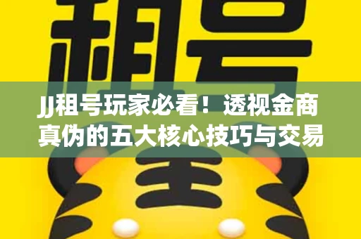 JJ租号玩家必看！透视金商真伪的五大核心技巧与交易避坑全攻略