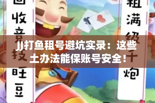 JJ打鱼租号避坑实录：这些土办法能保账号安全！