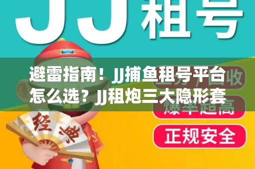 避雷指南！JJ捕鱼租号平台怎么选？JJ租炮三大隐形套路全解析