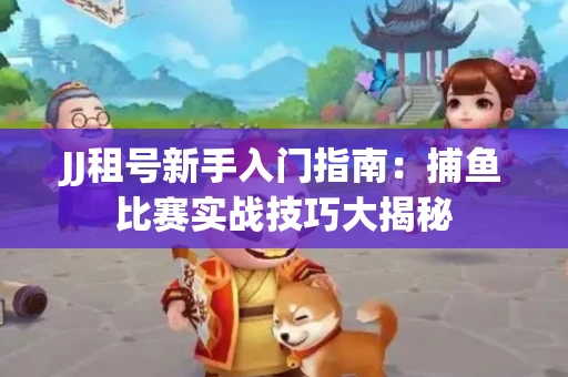 JJ租号新手入门指南：捕鱼比赛实战技巧大揭秘