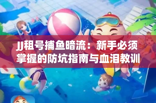 JJ租号捕鱼暗流：新手必须掌握的防坑指南与血泪教训